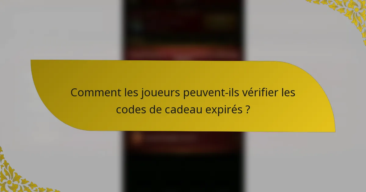 Comment les joueurs peuvent-ils vérifier les codes de cadeau expirés ?